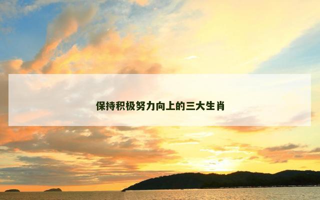 保持积极努力向上的三大生肖