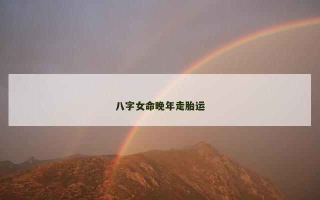 八字女命晚年走胎运