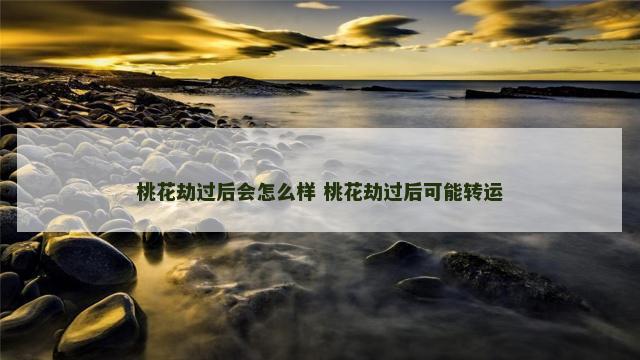 桃花劫过后会怎么样 桃花劫过后可能转运