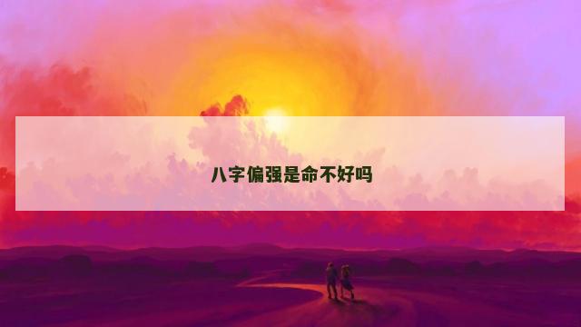 八字偏强是命不好吗