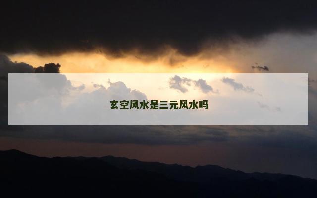 玄空风水是三元风水吗
