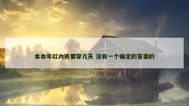 本命年红内裤要穿几天 没有一个确定的答案的