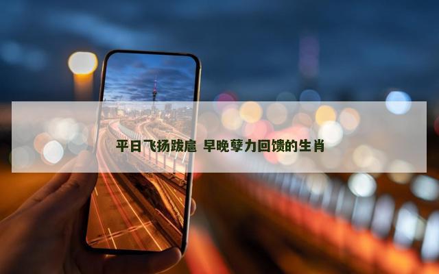 平日飞扬跋扈 早晚孽力回馈的生肖