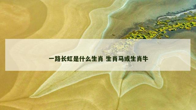 一路长虹是什么生肖 生肖马或生肖牛