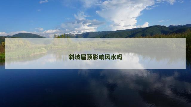 斜坡屋顶影响风水吗 斜坡屋顶影响风水吗