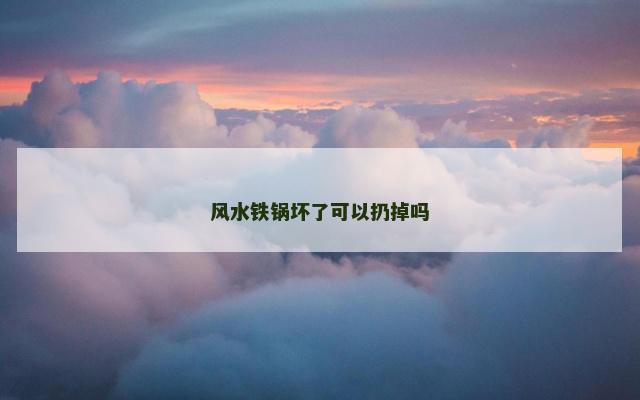 风水铁锅坏了可以扔掉吗