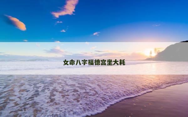 女命八字福德宫坐大耗
