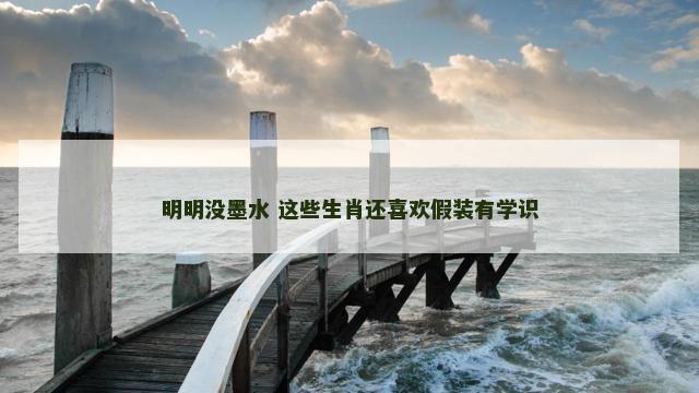 明明没墨水 这些生肖还喜欢假装有学识