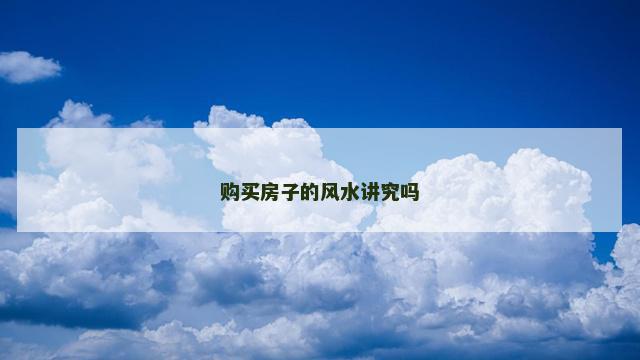 购买房子的风水讲究吗