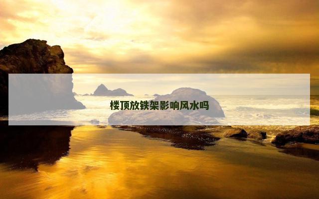 楼顶放铁架影响风水吗
