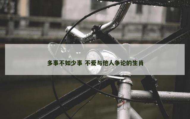 多事不如少事 不爱与他人争论的生肖