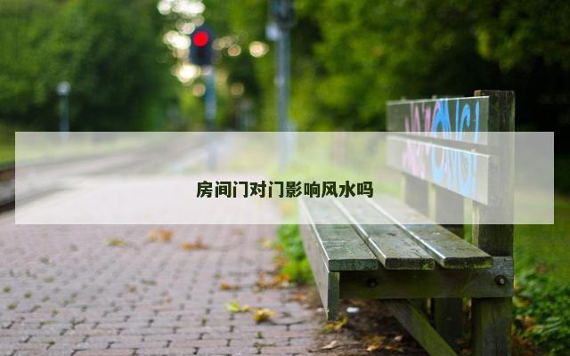 房间门对门影响风水吗 房间门对门影响风水吗