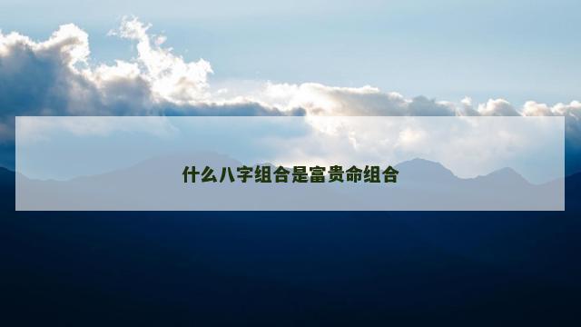 什么八字组合是富贵命组合