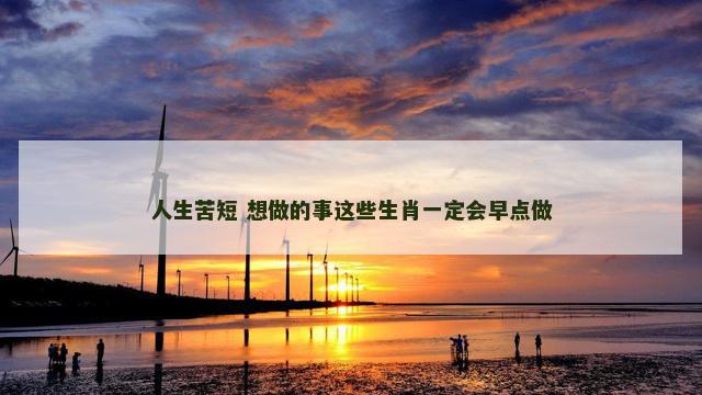 人生苦短 想做的事这些生肖一定会早点做