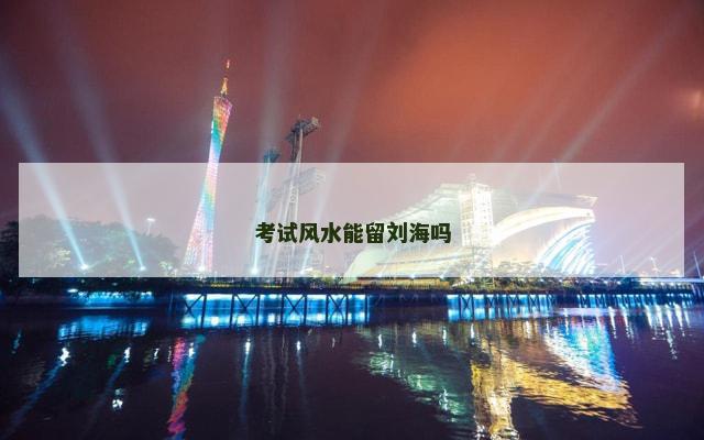 考试风水能留刘海吗