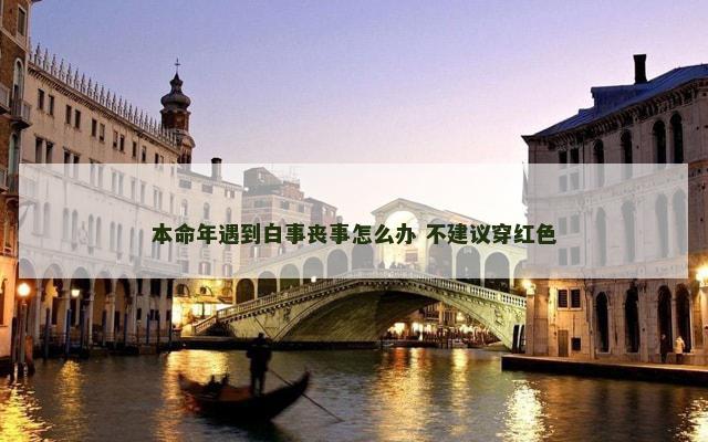 本命年遇到白事丧事怎么办 不建议穿红色