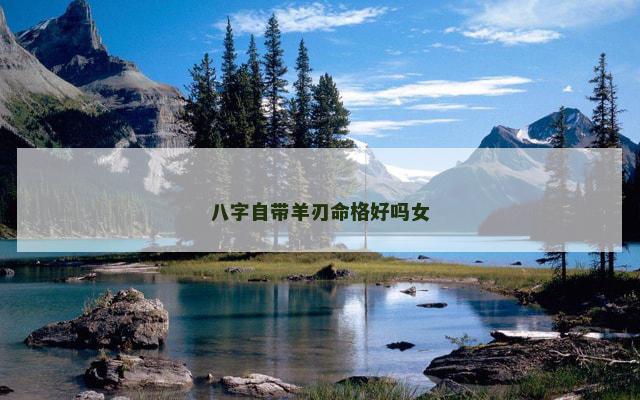 八字自带羊刃命格好吗女