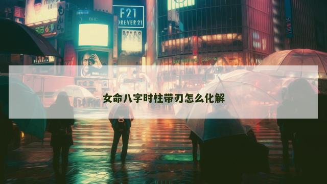 女命八字时柱带刃怎么化解