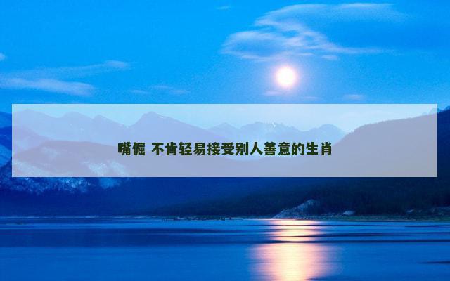 嘴倔 不肯轻易接受别人善意的生肖