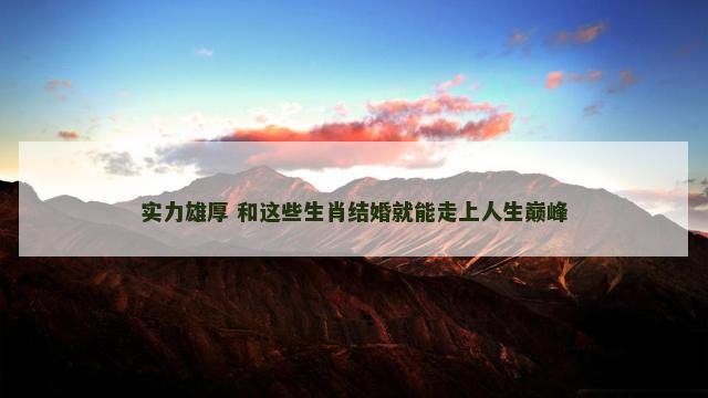 实力雄厚 和这些生肖结婚就能走上人生巅峰