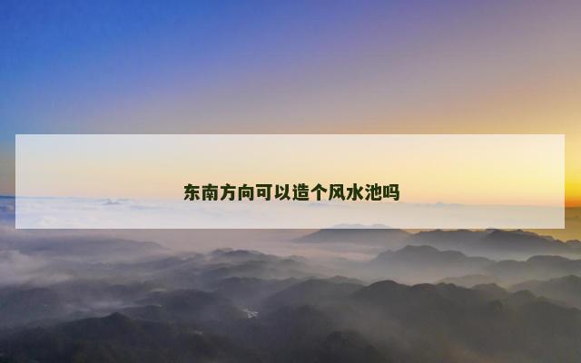 东南方向可以造个风水池吗