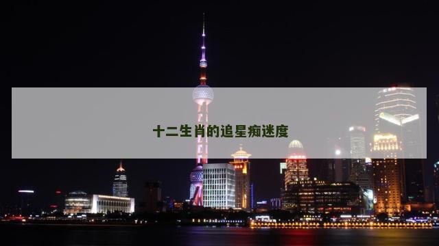 十二生肖的追星痴迷度