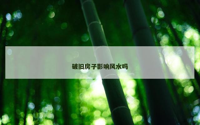 破旧房子影响风水吗