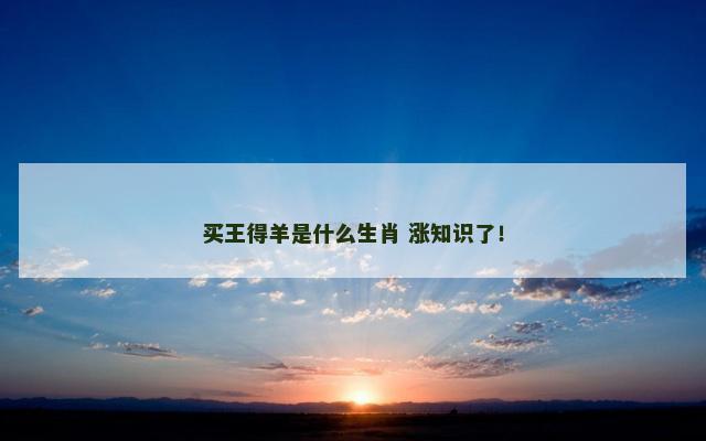 买王得羊是什么生肖 涨知识了！