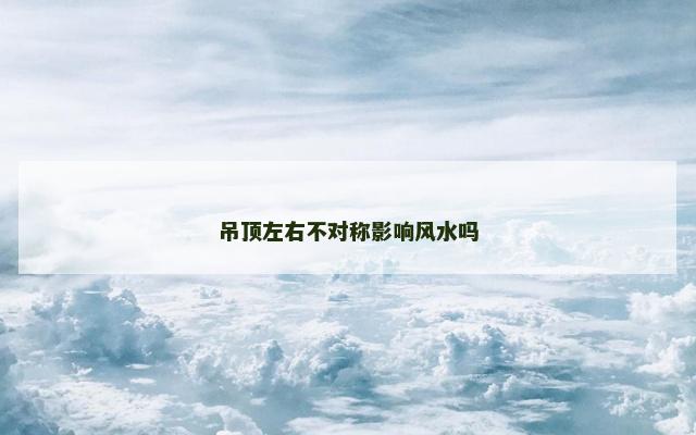 吊顶左右不对称影响风水吗