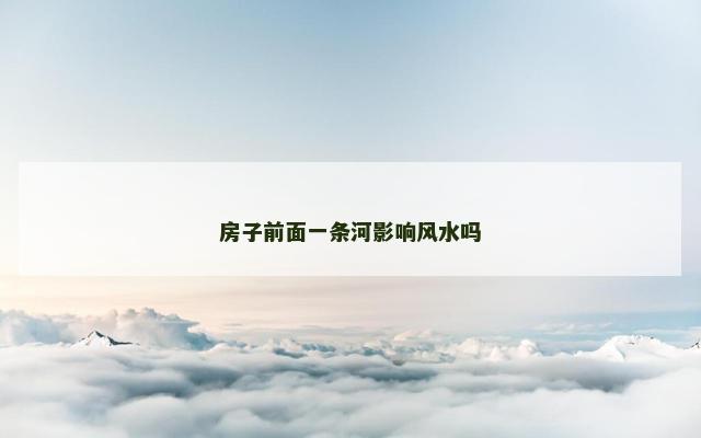 房子前面一条河影响风水吗