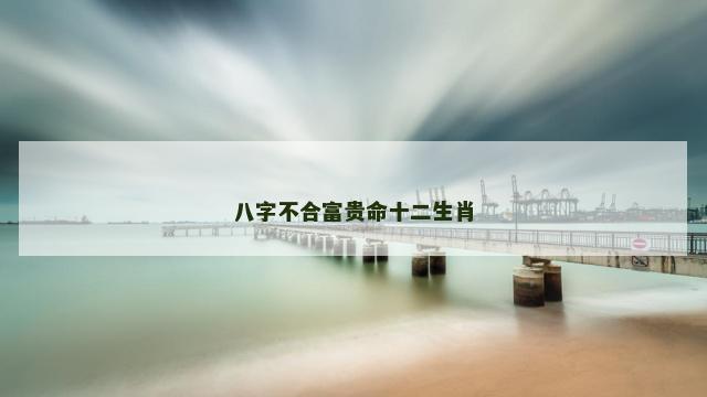 八字不合富贵命十二生肖