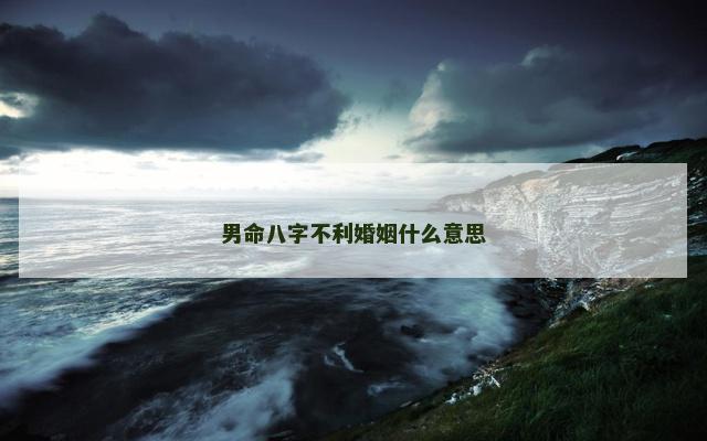 男命八字不利婚姻什么意思