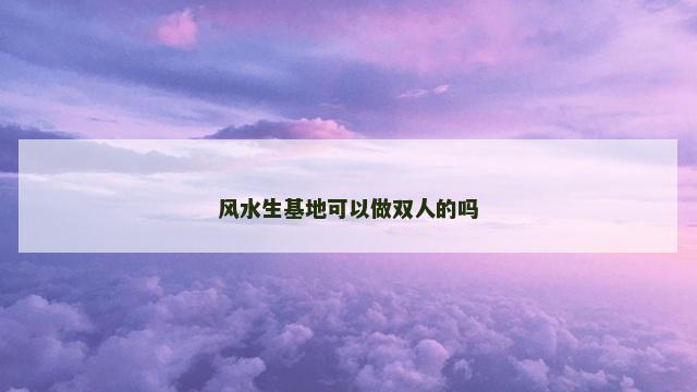 风水生基地可以做双人的吗