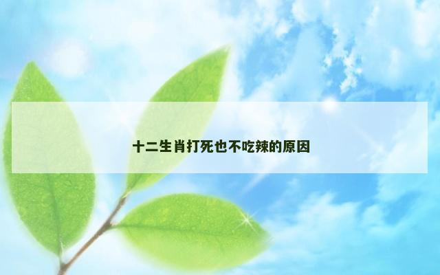 十二生肖打死也不吃辣的原因