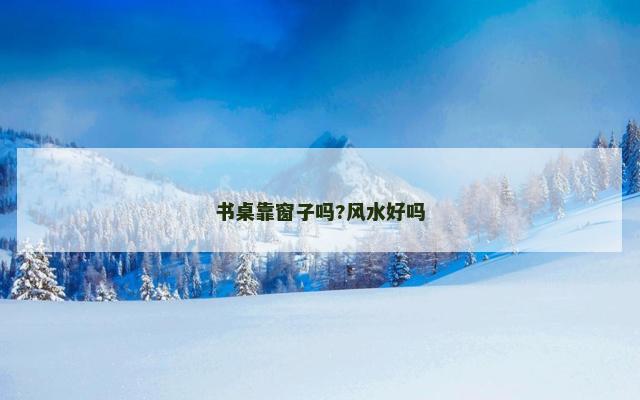 书桌靠窗子吗?风水好吗