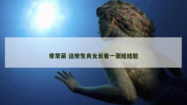 非常萌 这些生肖女长着一张娃娃脸