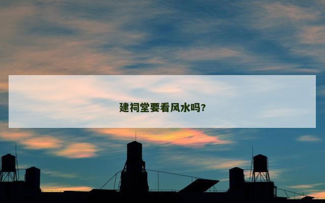 建祠堂要看风水吗?