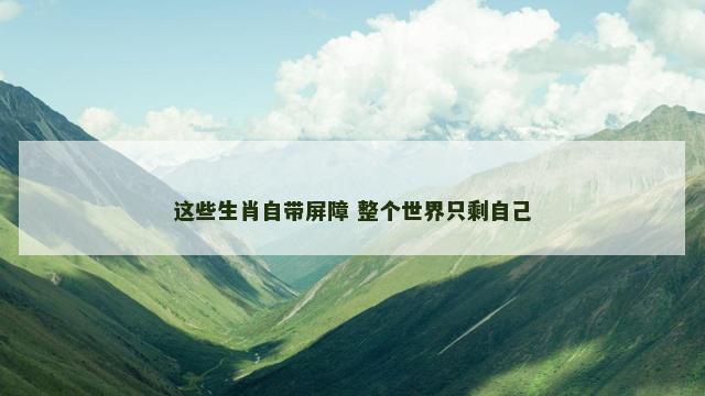 这些生肖自带屏障 整个世界只剩自己