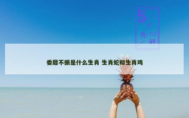 委靡不振是什么生肖 生肖蛇和生肖鸡