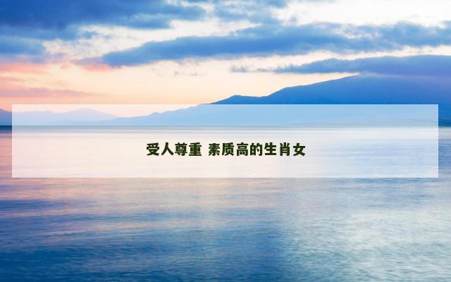 受人尊重 素质高的生肖女