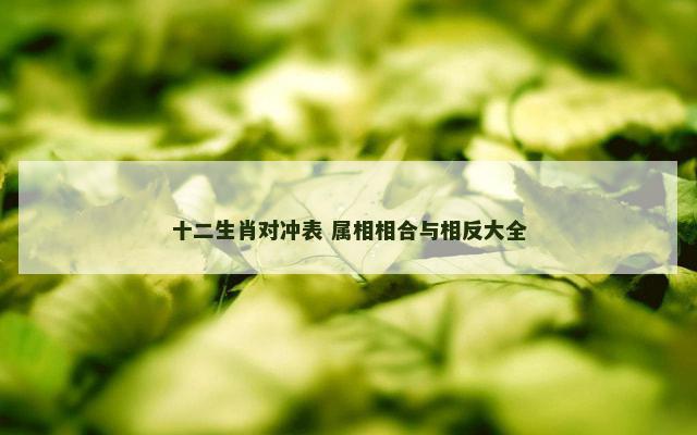 十二生肖对冲表 属相相合与相反大全