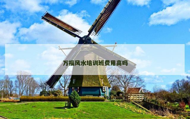万福风水培训班费用高吗