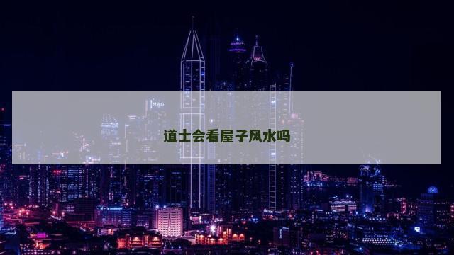 道士会看屋子风水吗