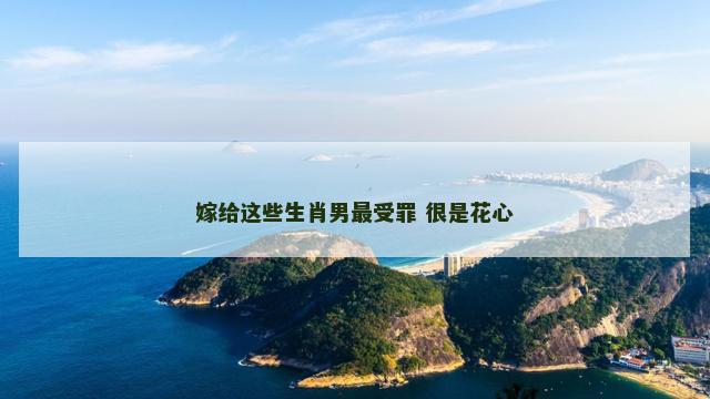 嫁给这些生肖男最受罪 很是花心