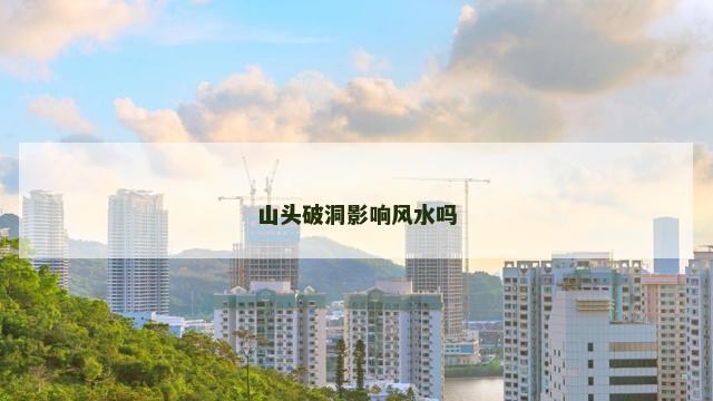 山头破洞影响风水吗