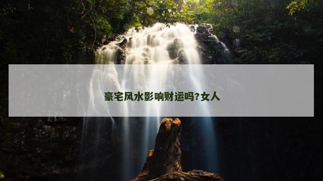 豪宅风水影响财运吗?女人