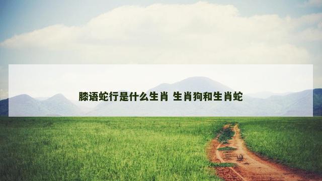 膝语蛇行是什么生肖 生肖狗和生肖蛇