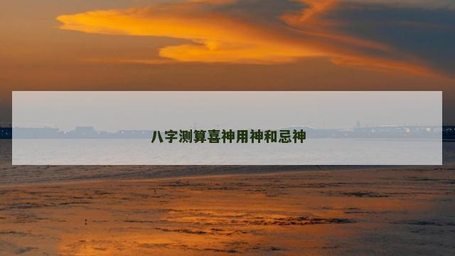 八字测算喜神用神和忌神