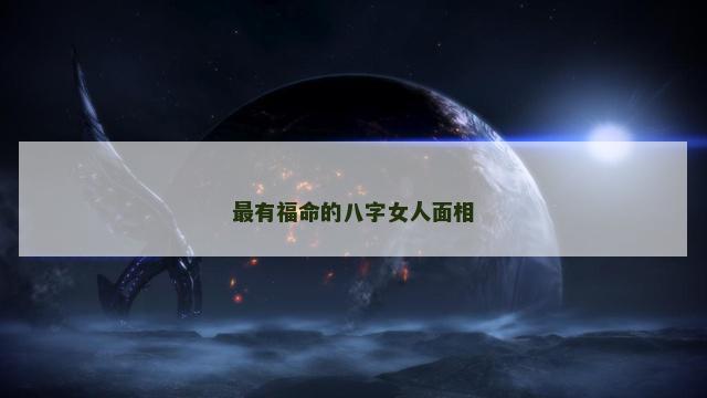 最有福命的八字女人面相 最有福命的八字女人面相