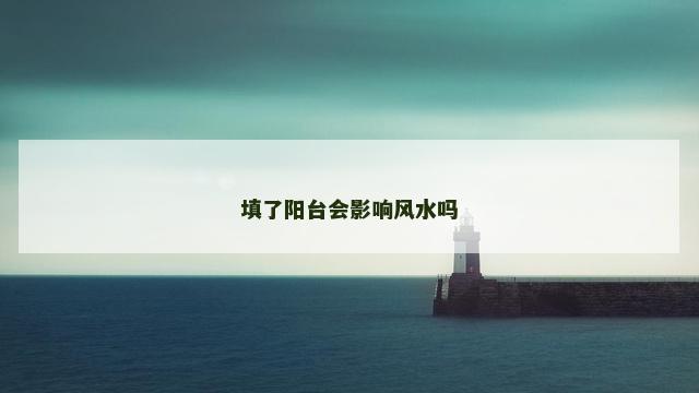 填了阳台会影响风水吗 填了阳台会影响风水吗